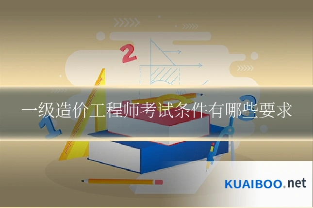 一级造价工程师考试条件有哪些要求