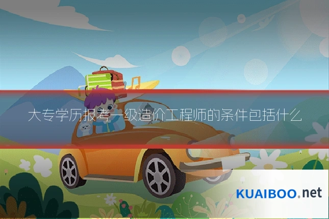 大专学历报考一级造价工程师的条件包括什么