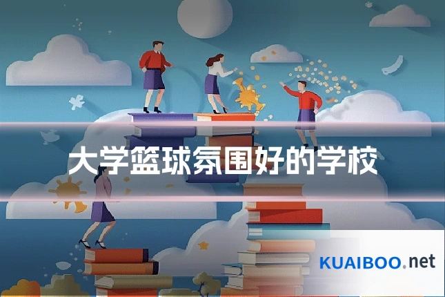 大学篮球氛围好的学校