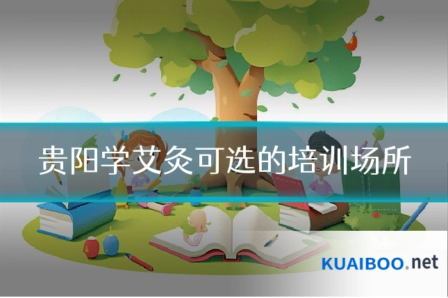 贵阳学艾灸可选的培训场所