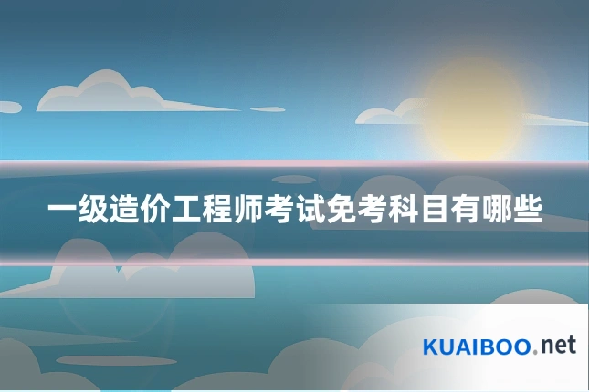一级造价工程师考试免考科目有哪些