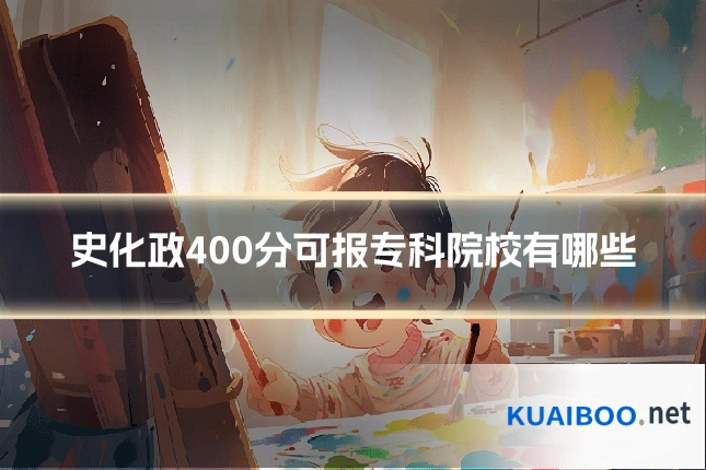 史化政400分可报专科院校有哪些