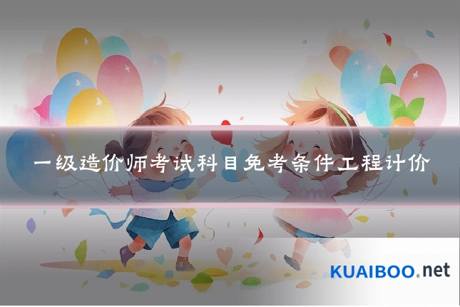 一级造价师考试科目免考条件工程计价