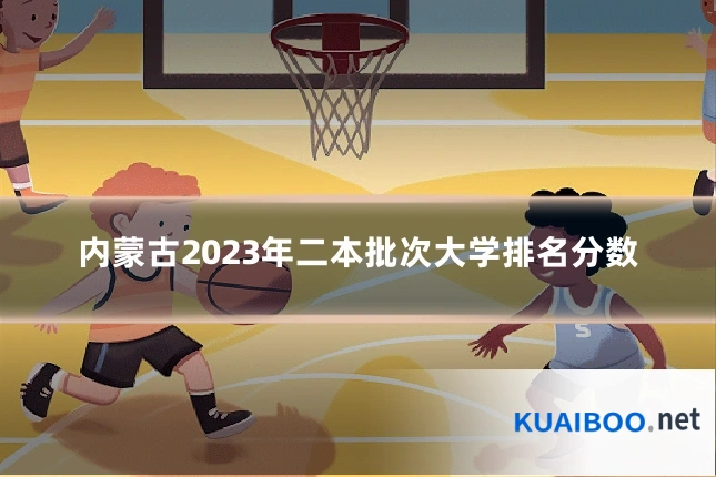 内蒙古2023年二本批次大学排名分数