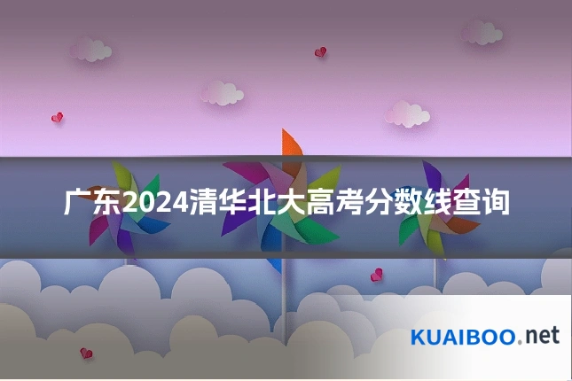 广东2024清华北大高考分数线查询