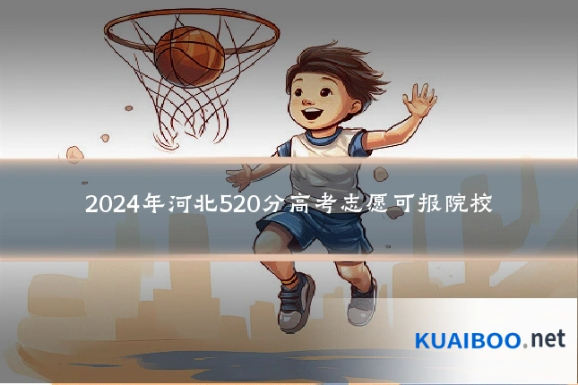 2024年河北520分高考志愿可报院校