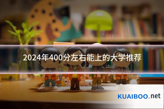 2024年400分左右能上的大学推荐