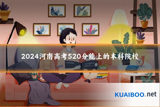2024河南高考520分能上的本科院校