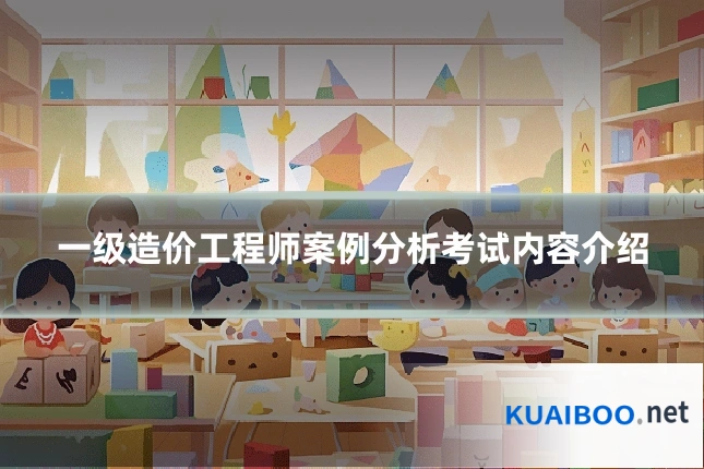 一级造价工程师案例分析考试内容介绍