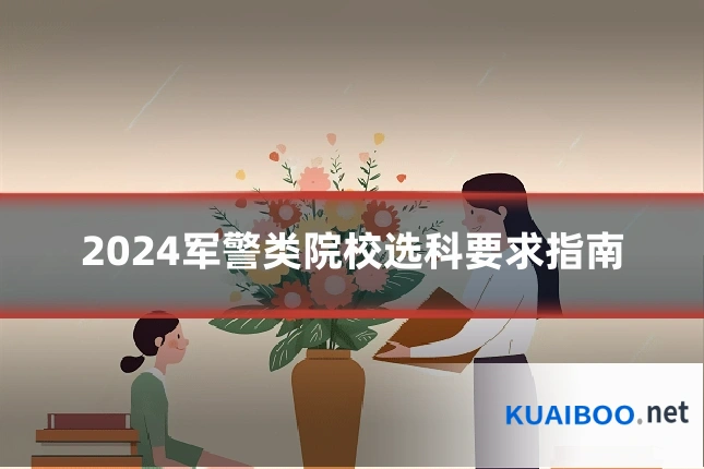 2024军警类院校选科要求指南