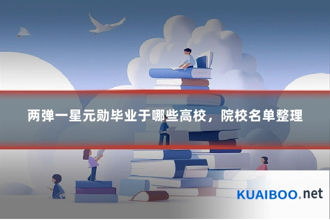 两弹一星元勋毕业于哪些高校，院校名单整理