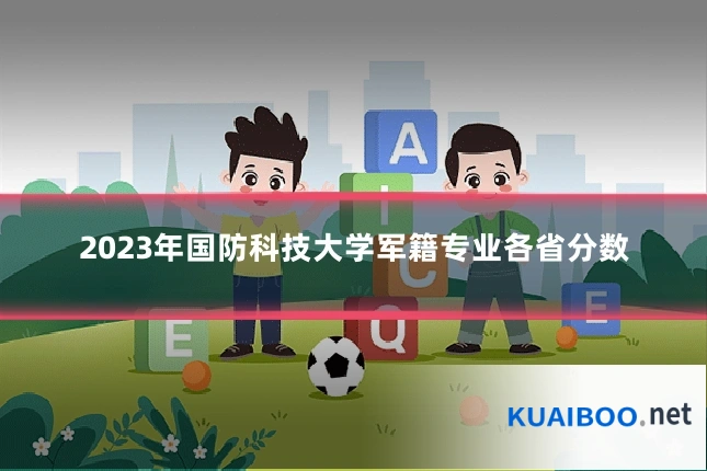 2023年国防科技大学军籍专业各省分数