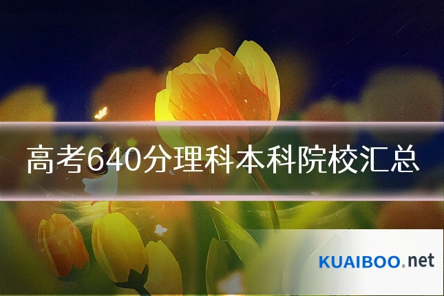 高考640分理科本科院校汇总