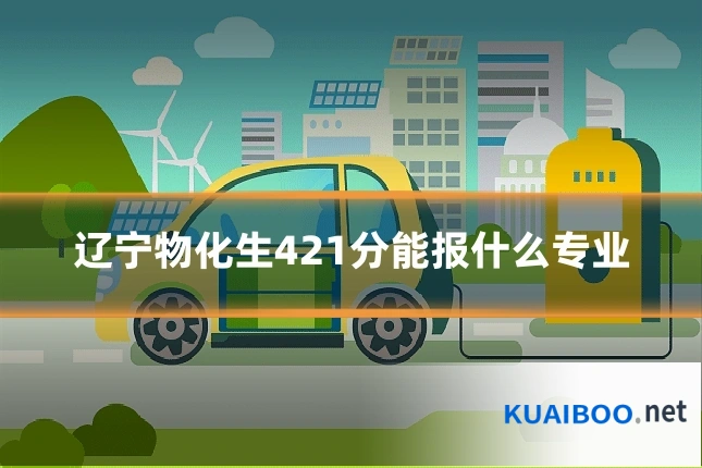 辽宁物化生421分能报什么专业