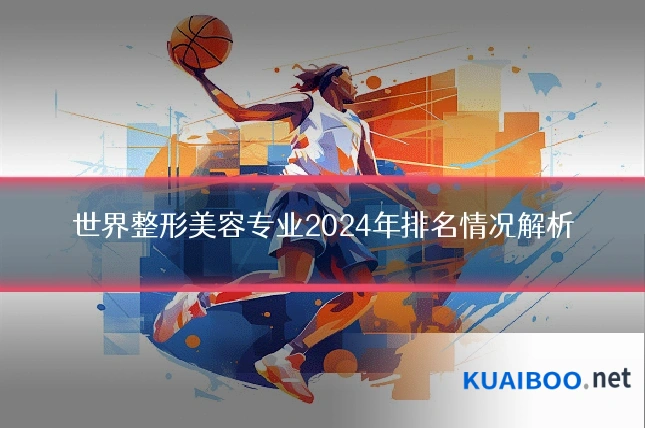 世界整形美容专业2024年排名情况解析