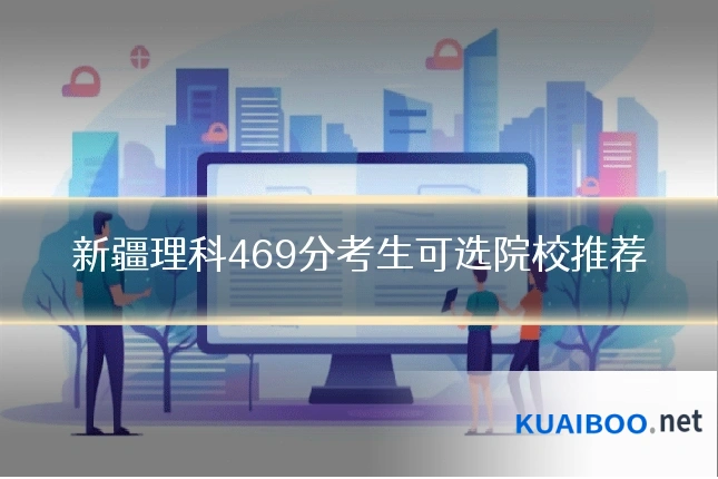 新疆理科469分考生可选院校推荐