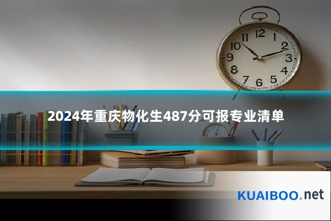 2024年重庆物化生487分可报专业清单