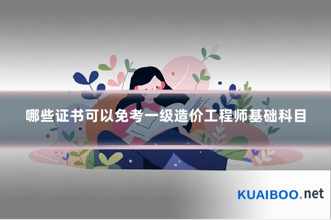 哪些证书可以免考一级造价工程师基础科目