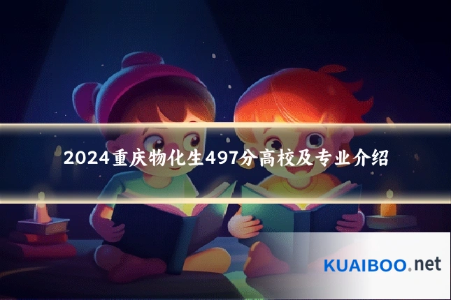 2024重庆物化生497分高校及专业介绍