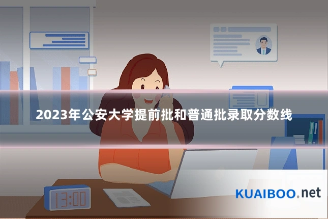 2023年公安大学提前批和普通批录取分数线