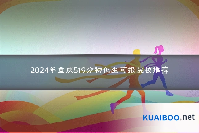 2024年重庆519分物化生可报院校推荐