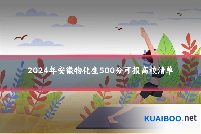 2024年安徽物化生500分可报高校清单
