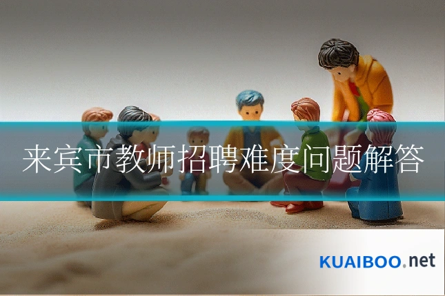 来宾市教师招聘难度问题解答