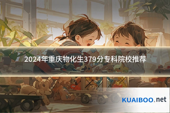 2024年重庆物化生379分专科院校推荐