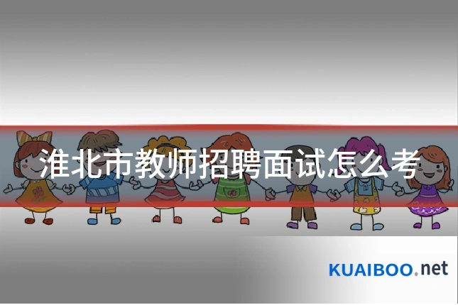 淮北市教师招聘面试怎么考