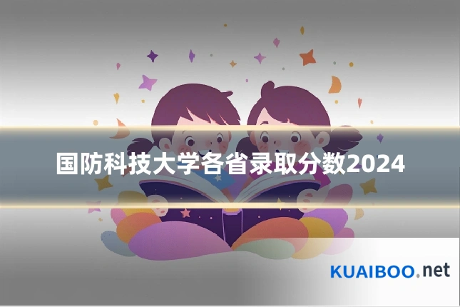 国防科技大学各省录取分数2024