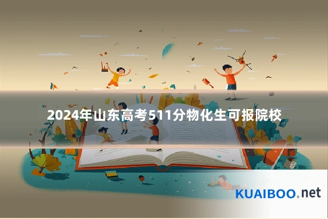 2024年山东高考511分物化生可报院校