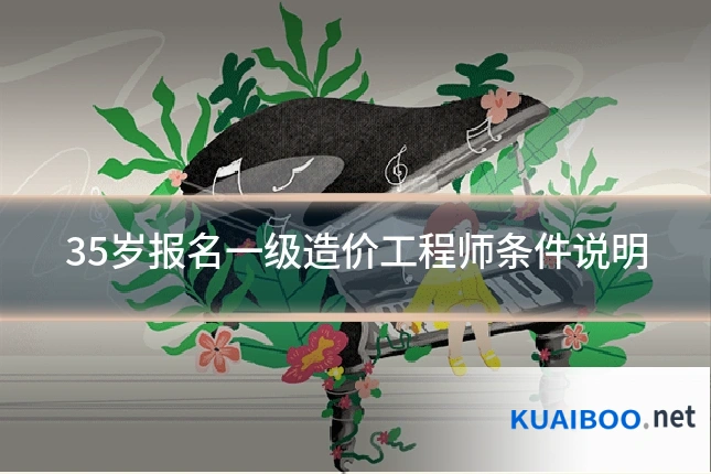 35岁报名一级造价工程师条件说明
