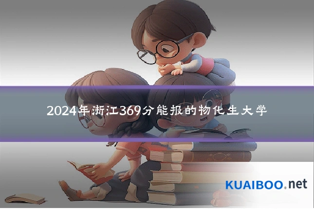 2024年浙江369分能报的物化生大学