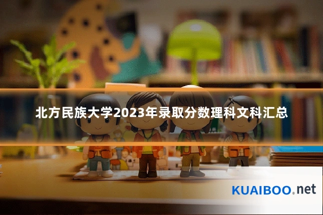 北方民族大学2023年录取分数理科文科汇总