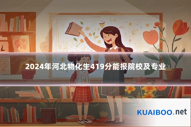 2024年河北物化生419分能报院校及专业