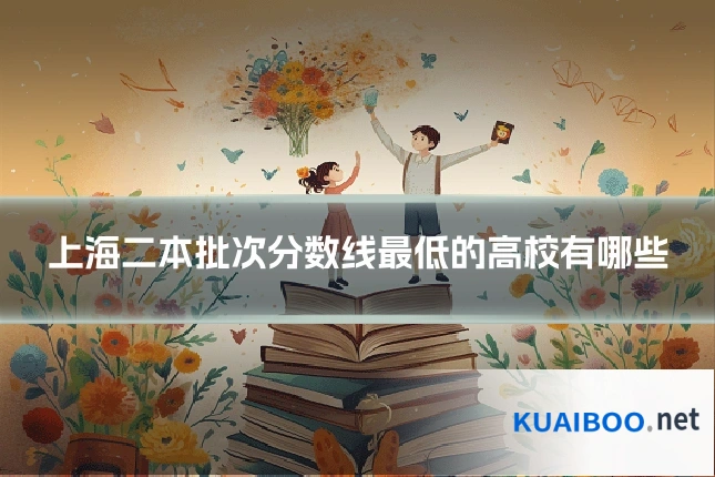 上海二本批次分数线最低的高校有哪些