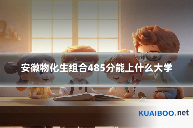 安徽物化生组合485分能上什么大学