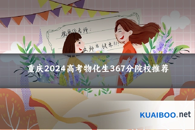 重庆2024高考物化生367分院校推荐