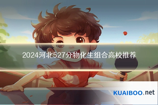 2024河北527分物化生组合高校推荐