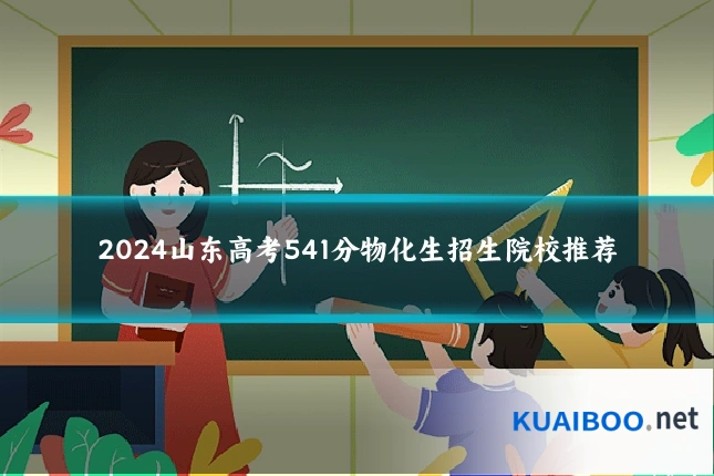 2024山东高考541分物化生招生院校推荐
