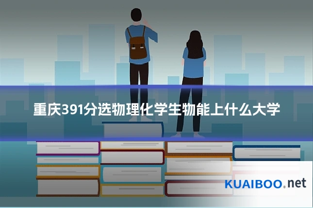 重庆391分选物理化学生物能上什么大学