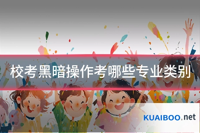 校考黑暗操作考哪些专业类别