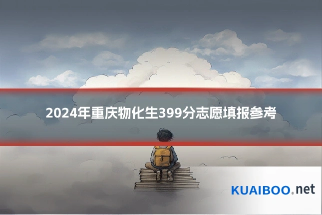 2024年重庆物化生399分志愿填报参考