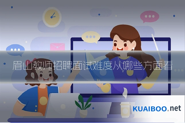 眉山教师招聘面试难度从哪些方面看