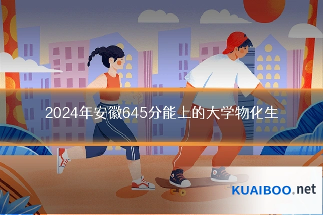 2024年安徽645分能上的大学物化生