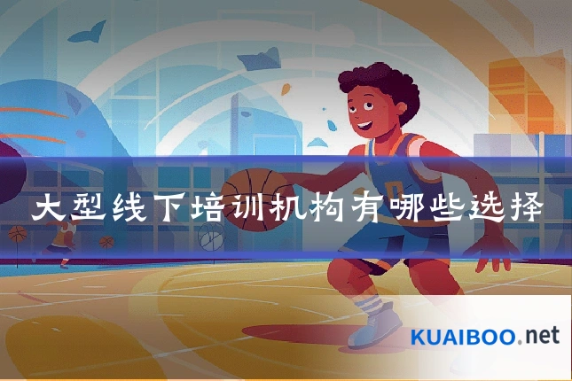 大型线下培训机构有哪些选择