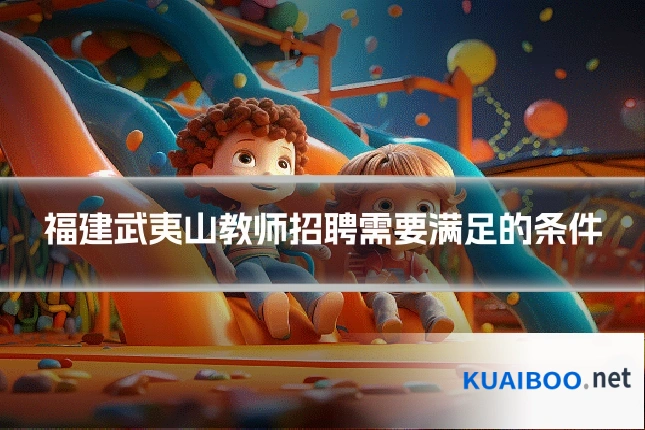 福建武夷山教师招聘需要满足的条件