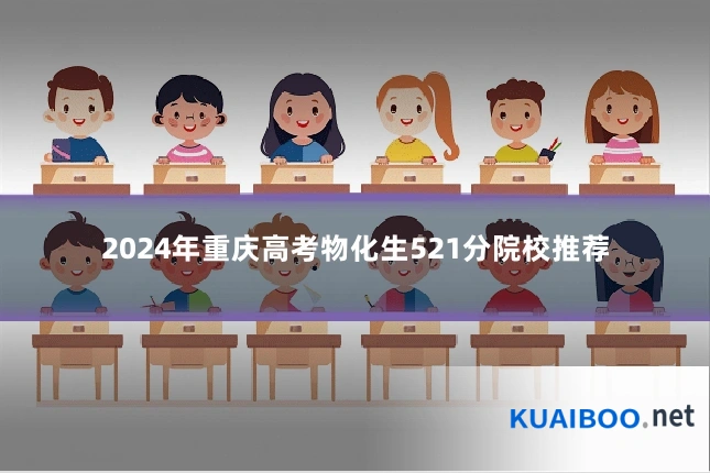 2024年重庆高考物化生521分院校推荐
