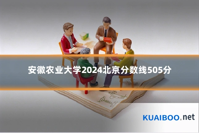 安徽农业大学2024北京分数线505分
