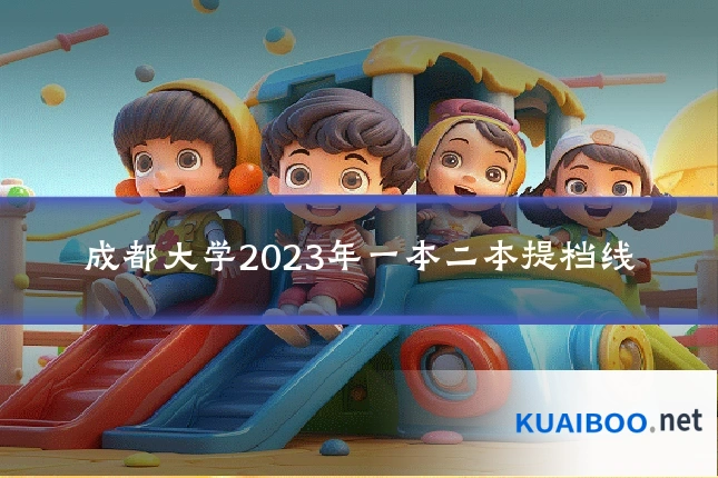 成都大学2023年一本二本提档线